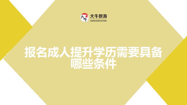 報名成人提升學(xué)歷需要具備哪些條件