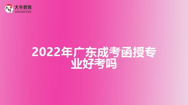 2022年廣東成考函授專業(yè)好考嗎