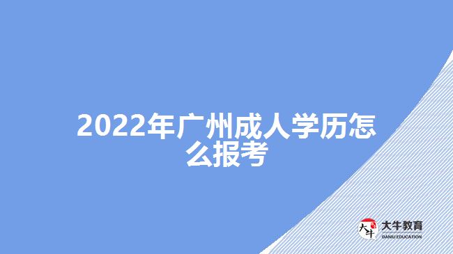 2022年廣州成人學(xué)歷怎么報考