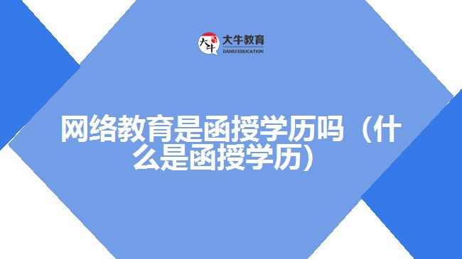 網(wǎng)絡教育是函授學歷嗎（什么是函授學歷）