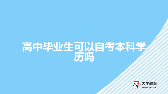 高中畢業(yè)生可以自考本科學(xué)歷嗎