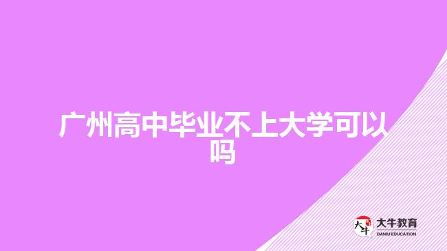 廣州高中畢業(yè)不上大學(xué)可以嗎