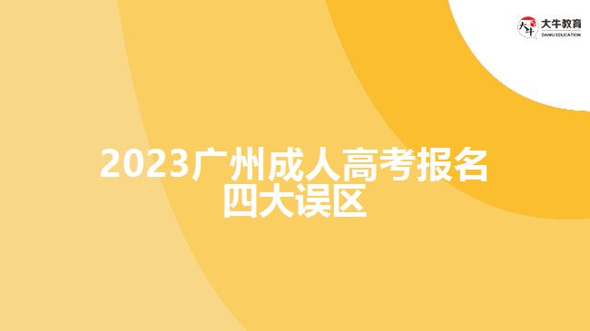 2023廣州成人高考報名四大誤區(qū)