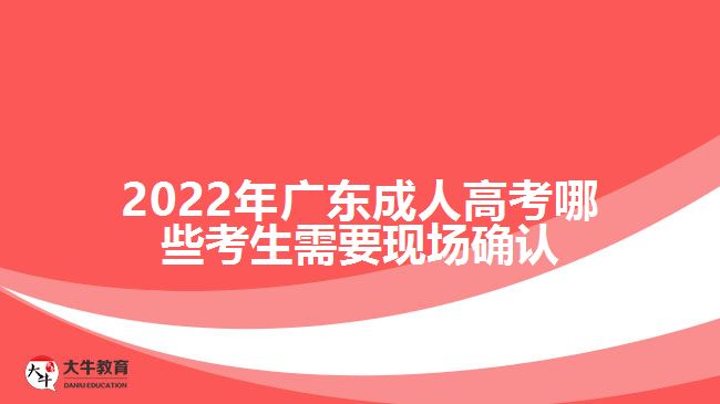 廣東成人高考哪些考生需要現(xiàn)場(chǎng)確認(rèn)