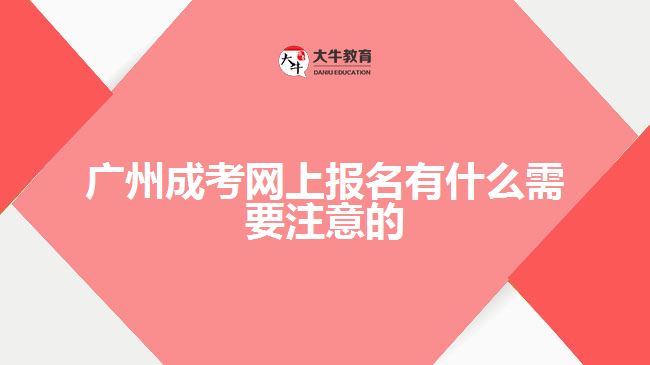 廣州成考網(wǎng)上報(bào)名有什么需要注意的