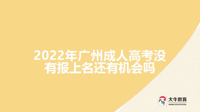 2022年廣州成人高考沒有報上名還有機(jī)會嗎