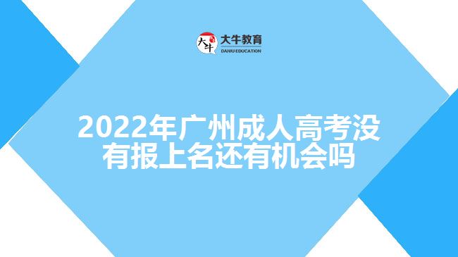 廣州成人高考沒有報上名還有機會嗎