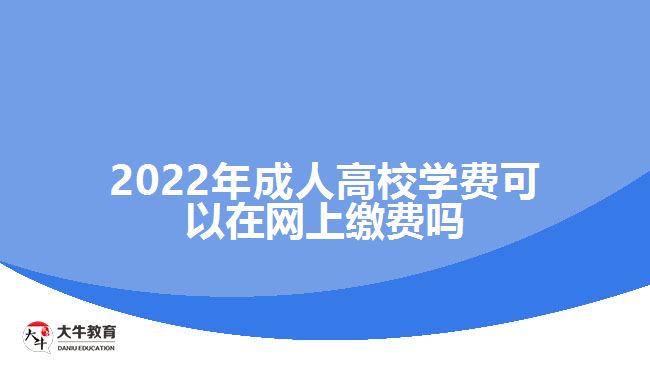 2022年成人高校學費可以在網(wǎng)上繳費嗎