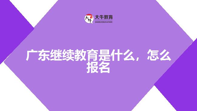 廣東繼續(xù)教育是什么，怎么報名