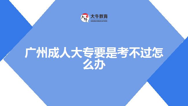 廣州成人大專要是考不過(guò)怎么辦