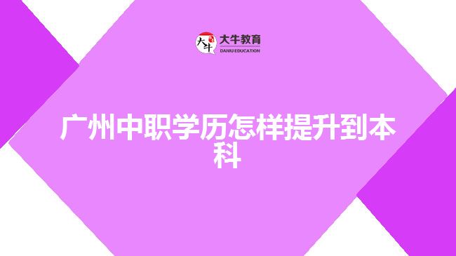 廣州中職學歷怎樣提升到本科