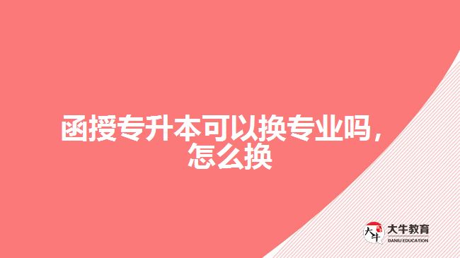 函授專升本可以換專業(yè)嗎，怎么換