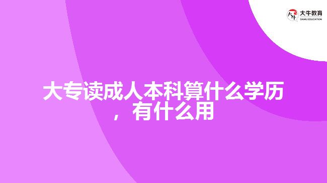 大專讀成人本科算什么學(xué)歷，有什么用