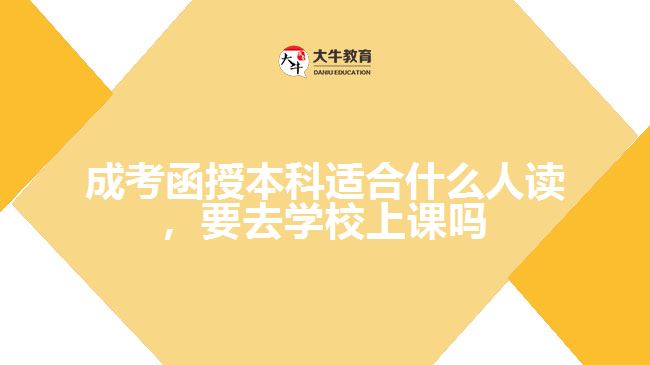 成考函授本科適合什么人讀，要去學校上課嗎