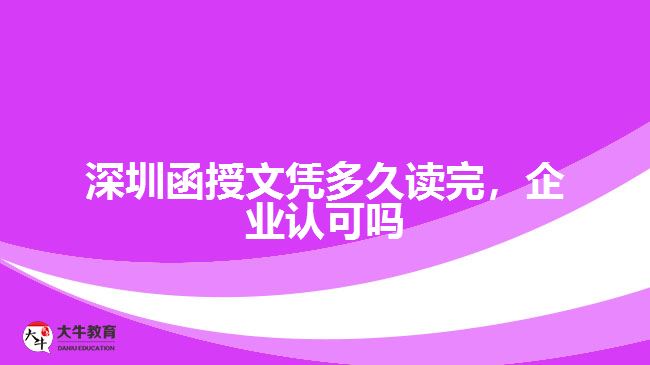 深圳函授文憑多久讀完，企業(yè)認(rèn)可嗎