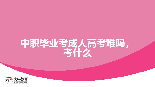 中職畢業(yè)考成人高考難嗎，考什么