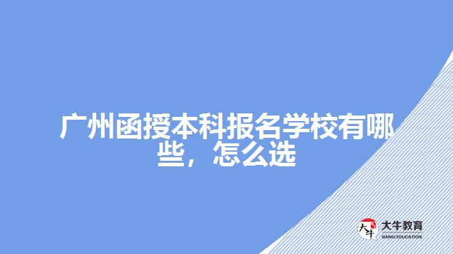 廣州函授本科報(bào)名學(xué)校有哪些，怎么選