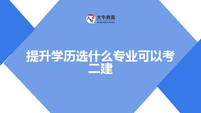 提升學歷選什么專業(yè)可以考二建