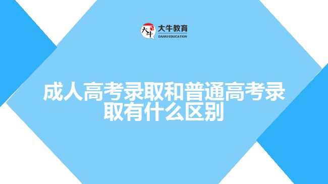 成人高考錄取和普通高考錄取有什么區(qū)別