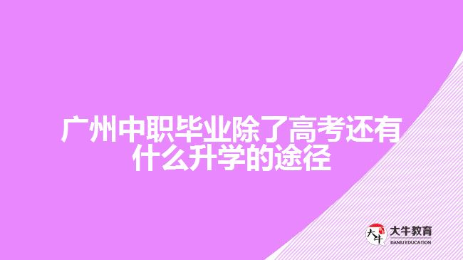 廣州中職畢業(yè)除了高考還有什么升學(xué)的途徑