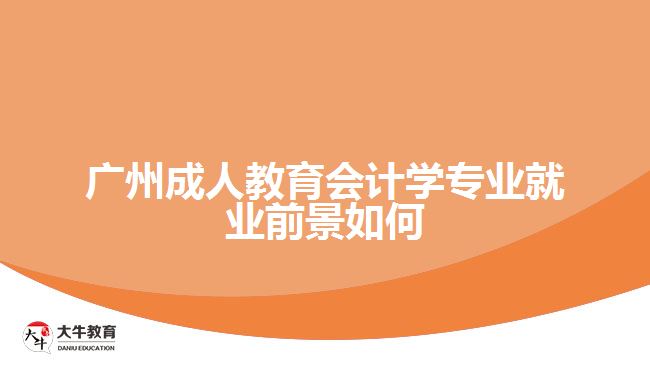 廣州成人教育會計學專業(yè)就業(yè)前景如何