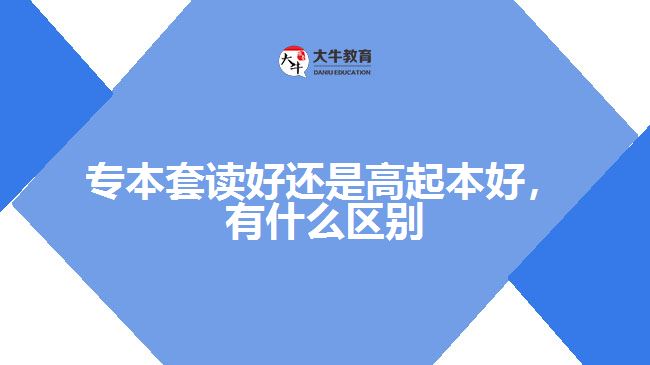 專本套讀好還是高起本好，有什么區(qū)別