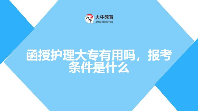 函授護(hù)理大專有用嗎，報考條件是什么