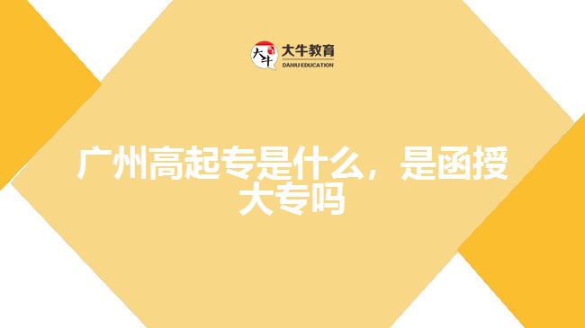 廣州高起專是什么，是函授大專嗎
