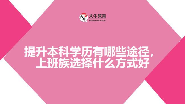 提升本科學(xué)歷有哪些途徑，上班族選擇什么方式好