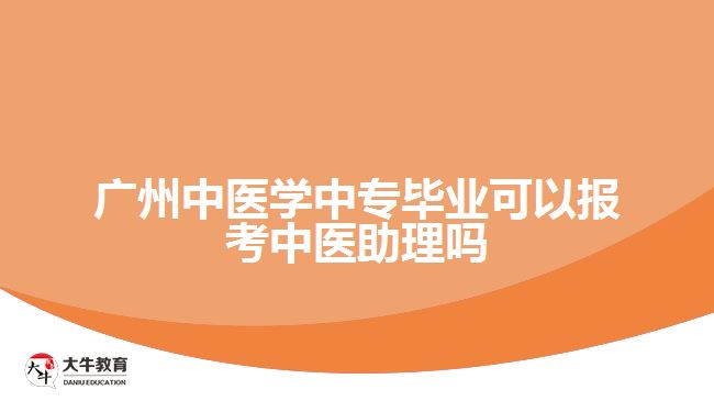 廣州中醫(yī)學(xué)中專畢業(yè)可以報(bào)考中醫(yī)助理嗎