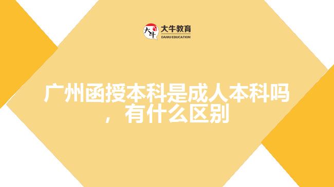 廣州函授本科是成人本科嗎，有什么區(qū)別