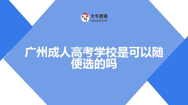 廣州成人高考學校是可以隨便選的嗎