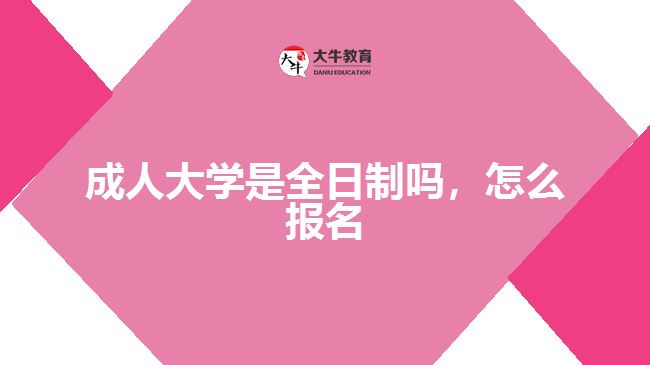 成人大學(xué)是全日制嗎，怎么報(bào)名