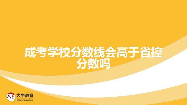 成考學校分數線會高于省控分數嗎