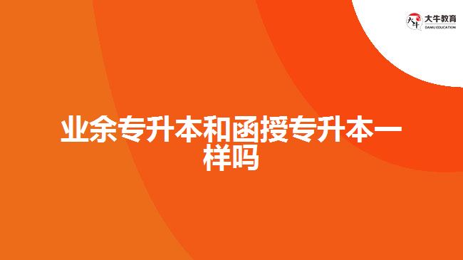 業(yè)余專升本和函授專升本一樣嗎