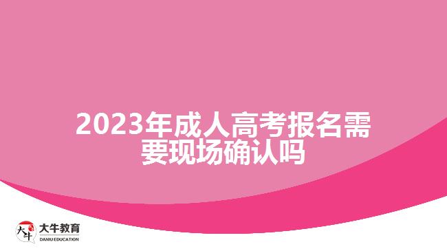 2023年成人高考報名需要現(xiàn)場確認嗎