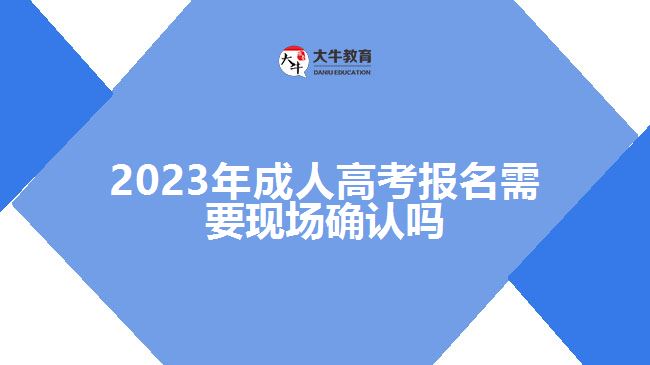 2023年成人高考報(bào)名需要現(xiàn)場確認(rèn)嗎