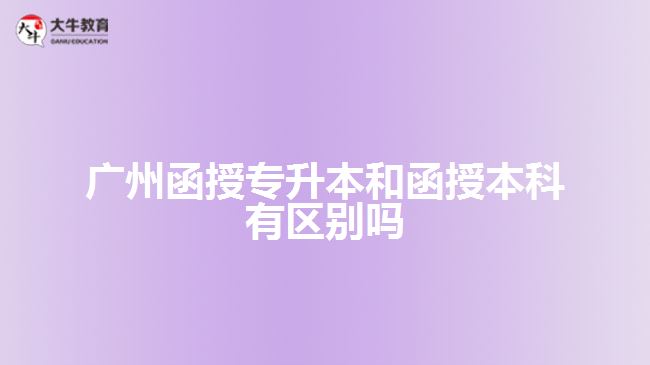 廣州函授專(zhuān)升本和函授本科有區(qū)別嗎