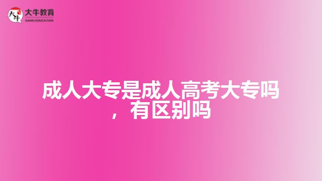 成人大專是成人高考大專嗎，有區(qū)別嗎