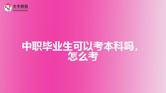 中職畢業(yè)生可以考本科嗎，怎么考