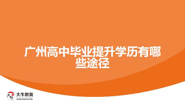 廣州高中畢業(yè)提升學歷有哪些途徑