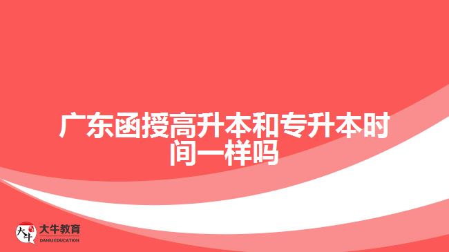 廣東函授高升本和專升本時間一樣嗎