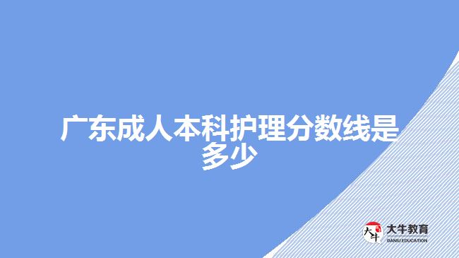 廣東成人本科護(hù)理分?jǐn)?shù)線(xiàn)是多少