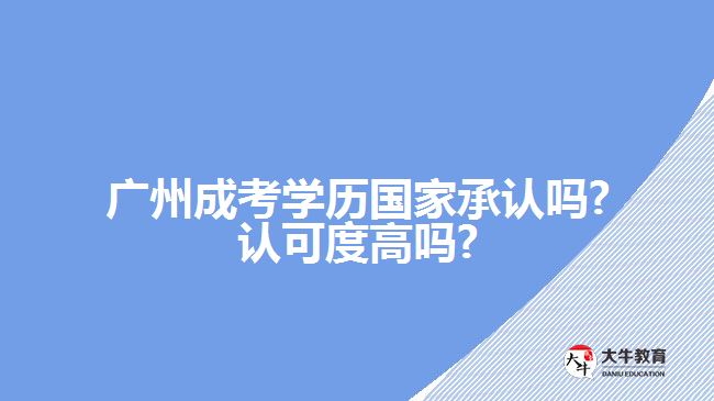 廣州成考學(xué)歷國家承認嗎?認可度高嗎?