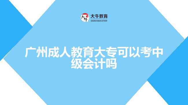 廣州成人教育大專(zhuān)可以考中級(jí)會(huì)計(jì)嗎