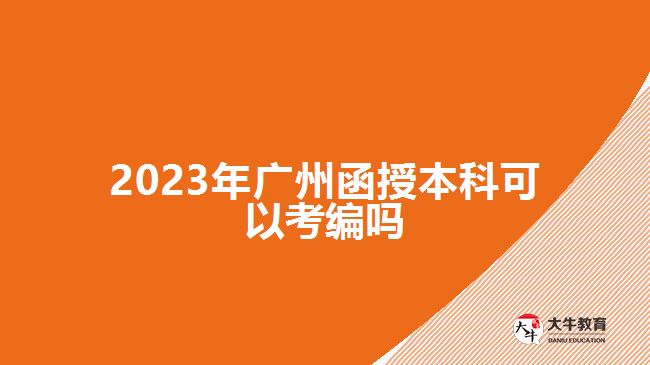 2023年廣州函授本科可以考編嗎