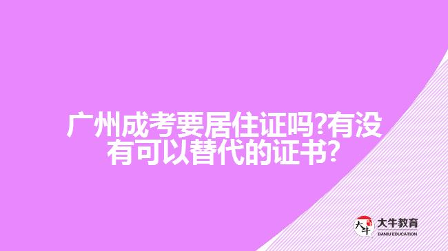 廣州成考要居住證嗎?有沒(méi)有可以替代的證書?