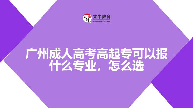 廣州成人高考高起專可以報什么專業(yè)，怎么選