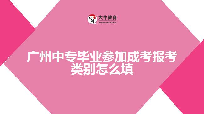 廣州中專畢業(yè)參加成考報(bào)考類別怎么填