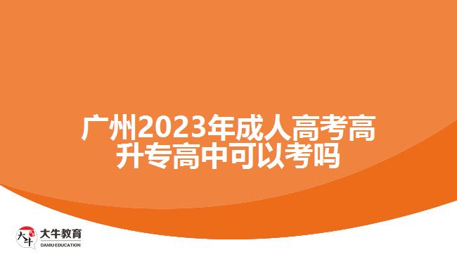 廣州2023年成人高考高升專高中可以考嗎